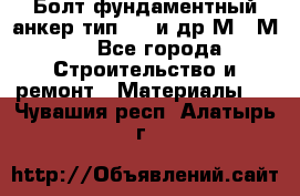 Болт фундаментный анкер тип 1.1 и др М20-М50 - Все города Строительство и ремонт » Материалы   . Чувашия респ.,Алатырь г.